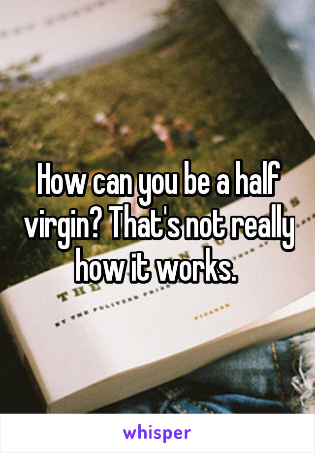 How can you be a half virgin? That's not really how it works. 