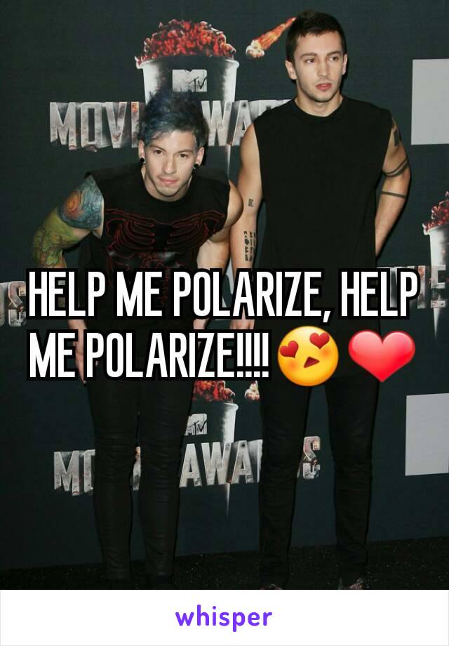 HELP ME POLARIZE, HELP ME POLARIZE!!!!😍❤