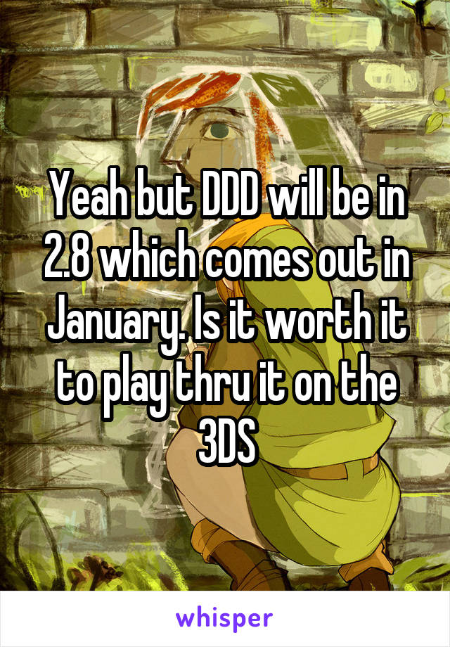 Yeah but DDD will be in 2.8 which comes out in January. Is it worth it to play thru it on the 3DS