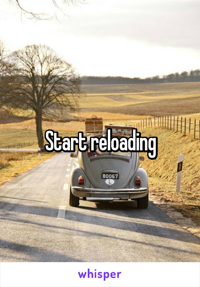 Start reloading