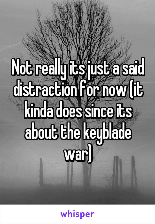 Not really its just a said distraction for now (it kinda does since its about the keyblade war)