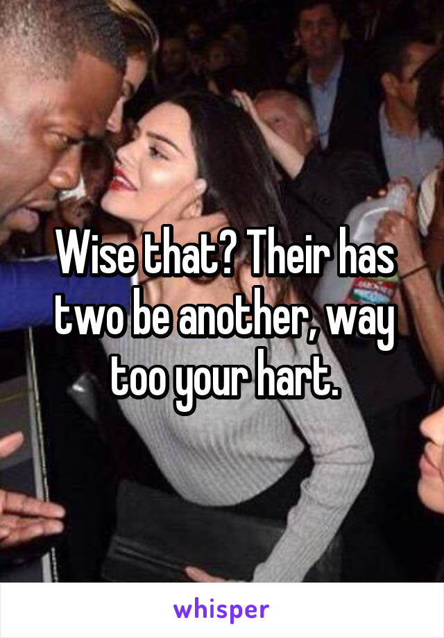 Wise that? Their has two be another, way too your hart.