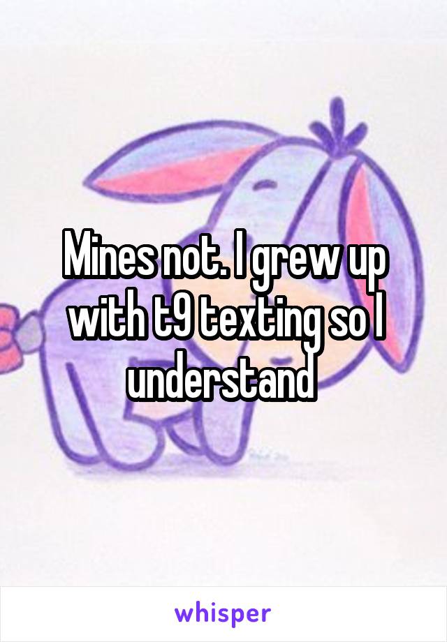 Mines not. I grew up with t9 texting so I understand 