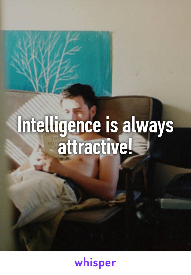 Intelligence is always attractive!