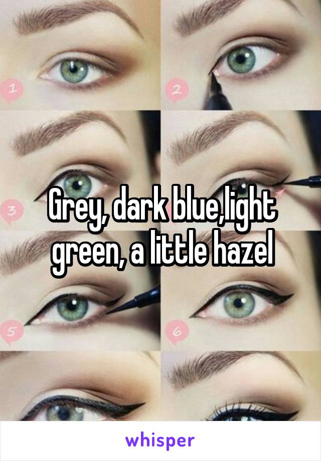 Grey, dark blue,light green, a little hazel