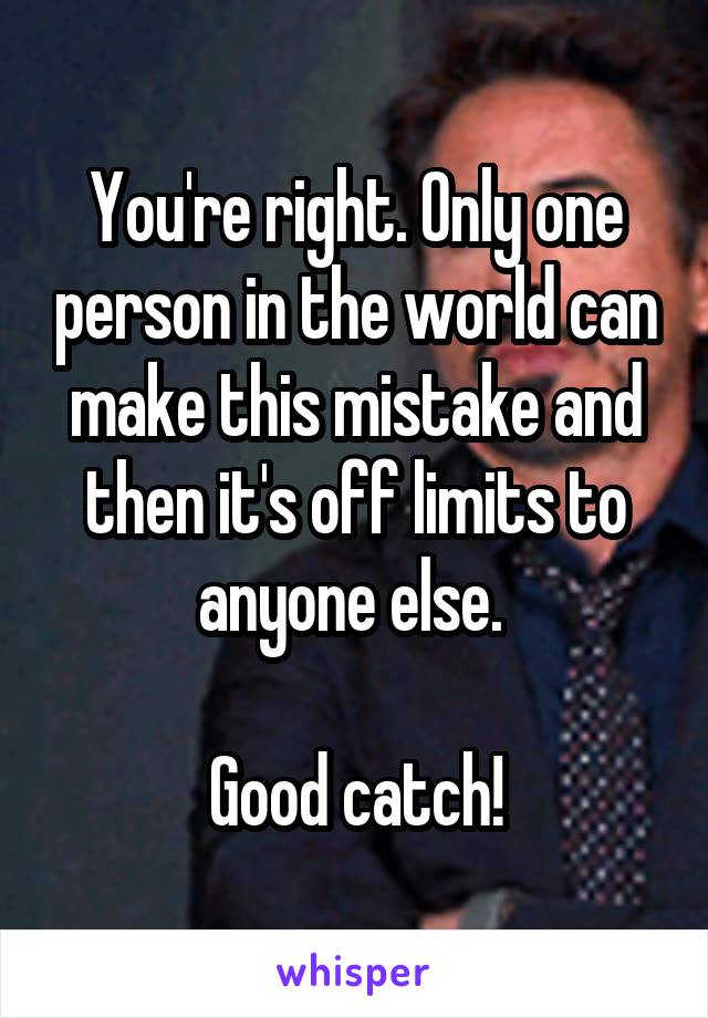 You're right. Only one person in the world can make this mistake and then it's off limits to anyone else. 

Good catch!