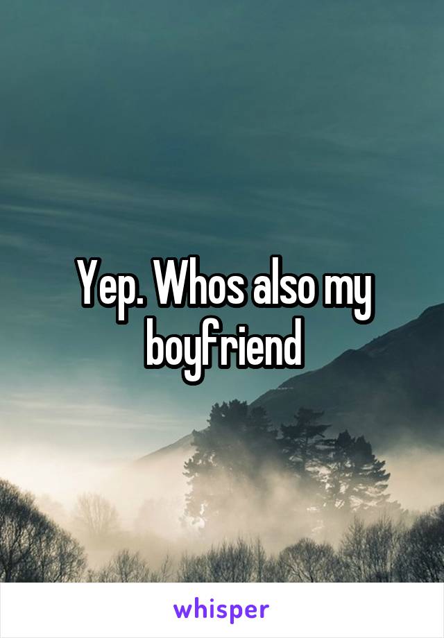Yep. Whos also my boyfriend