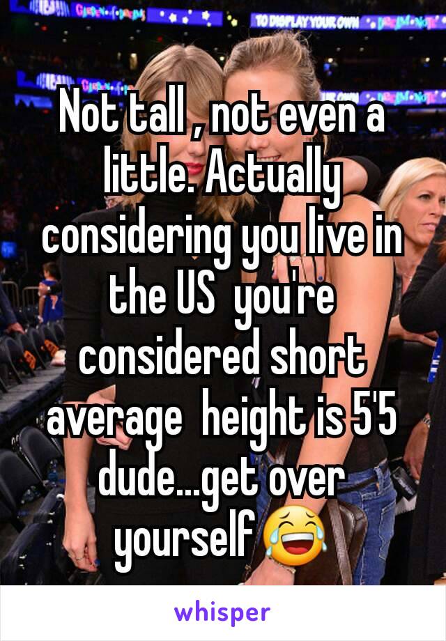 Not tall , not even a little. Actually considering you live in the US  you're considered short average  height is 5'5 dude...get over yourself😂