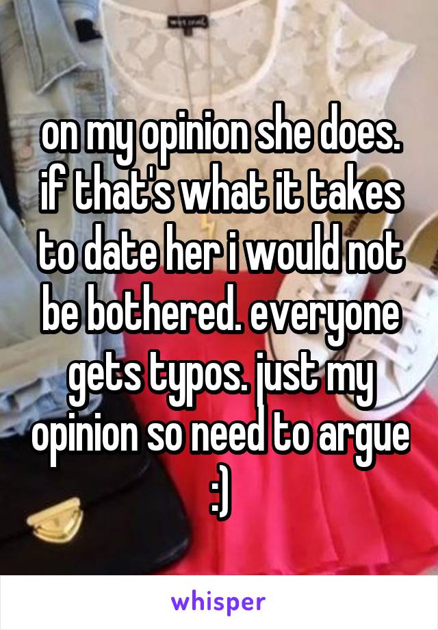 on my opinion she does. if that's what it takes to date her i would not be bothered. everyone gets typos. just my opinion so need to argue :)