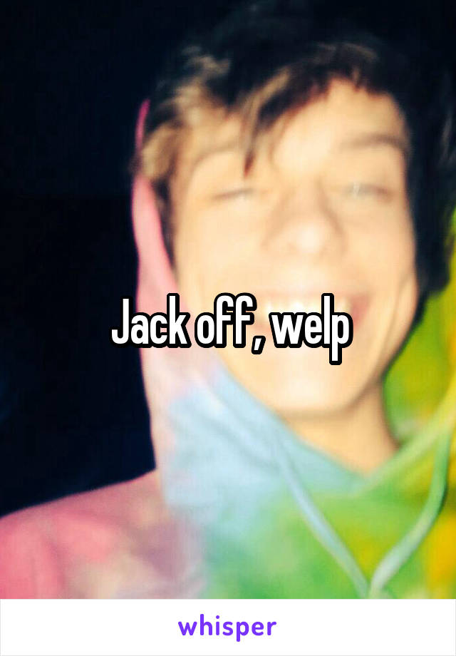 Jack off, welp