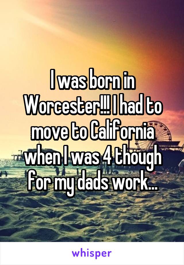 I was born in Worcester!!! I had to move to California when I was 4 though for my dads work...