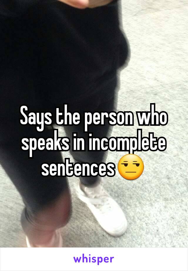 Says the person who speaks in incomplete sentences😒