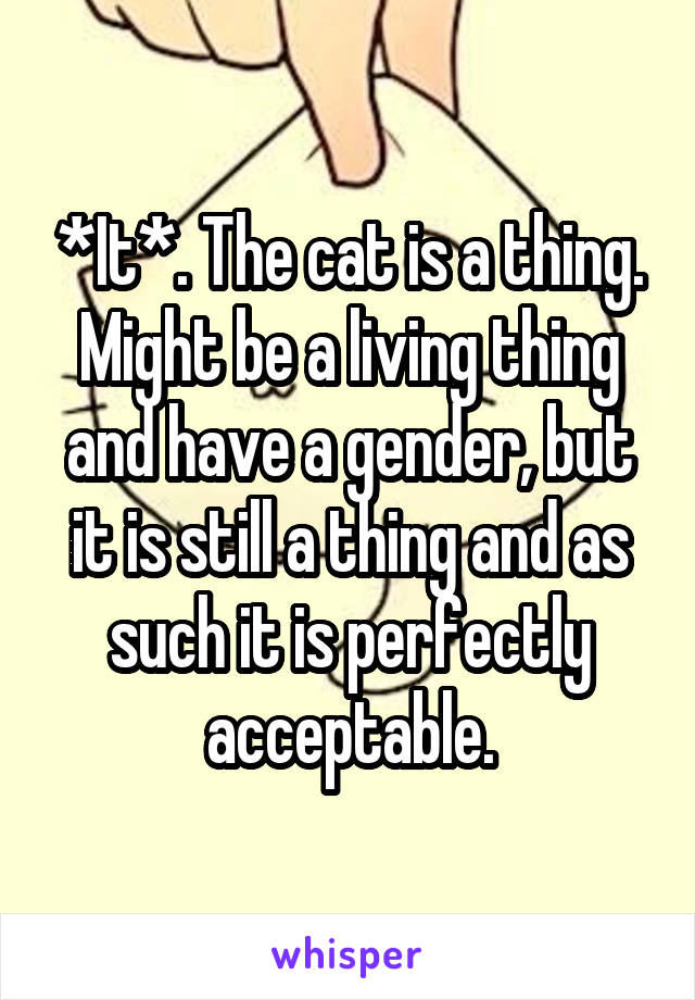 *It*. The cat is a thing. Might be a living thing and have a gender, but it is still a thing and as such it is perfectly acceptable.