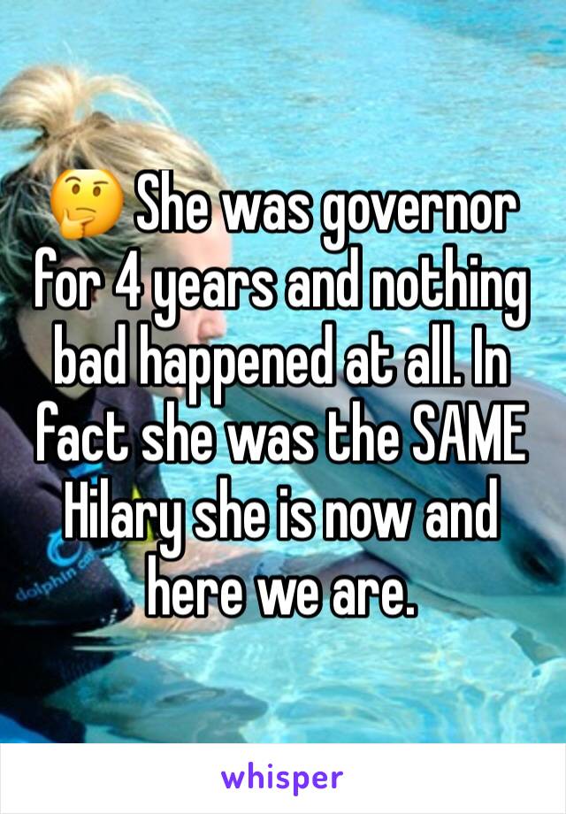 🤔 She was governor for 4 years and nothing bad happened at all. In fact she was the SAME Hilary she is now and here we are.