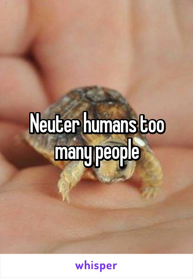 Neuter humans too many people