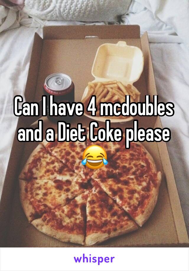 Can I have 4 mcdoubles and a Diet Coke please 😂 