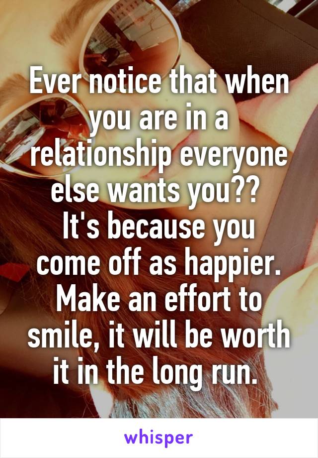 Ever notice that when you are in a relationship everyone else wants you?? 
It's because you come off as happier. Make an effort to smile, it will be worth it in the long run. 