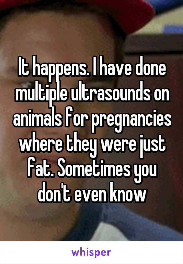It happens. I have done multiple ultrasounds on animals for pregnancies where they were just fat. Sometimes you don't even know