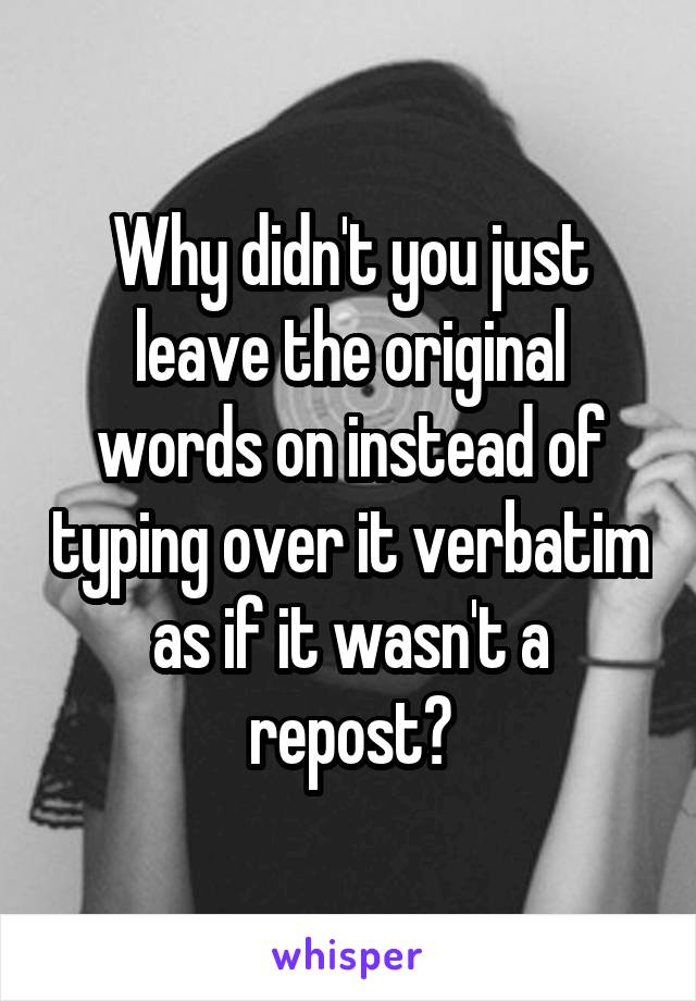 Why didn't you just leave the original words on instead of typing over it verbatim as if it wasn't a repost?