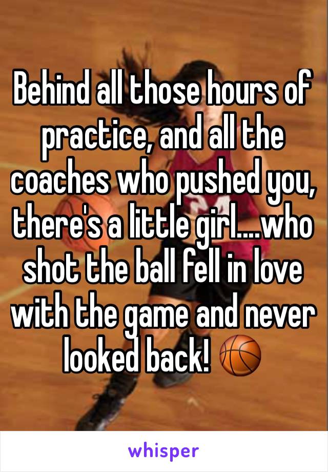 Behind all those hours of practice, and all the coaches who pushed you, there's a little girl....who shot the ball fell in love with the game and never looked back! 🏀