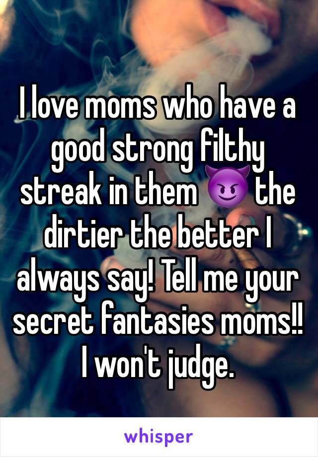 I love moms who have a good strong filthy streak in them 😈 the dirtier the better I always say! Tell me your secret fantasies moms!! I won't judge. 