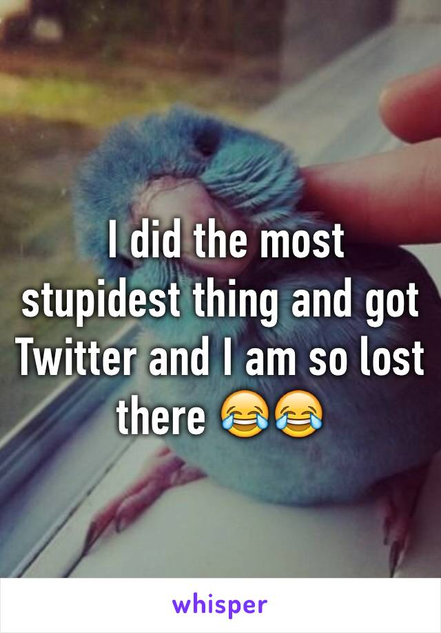  I did the most stupidest thing and got Twitter and I am so lost there 😂😂