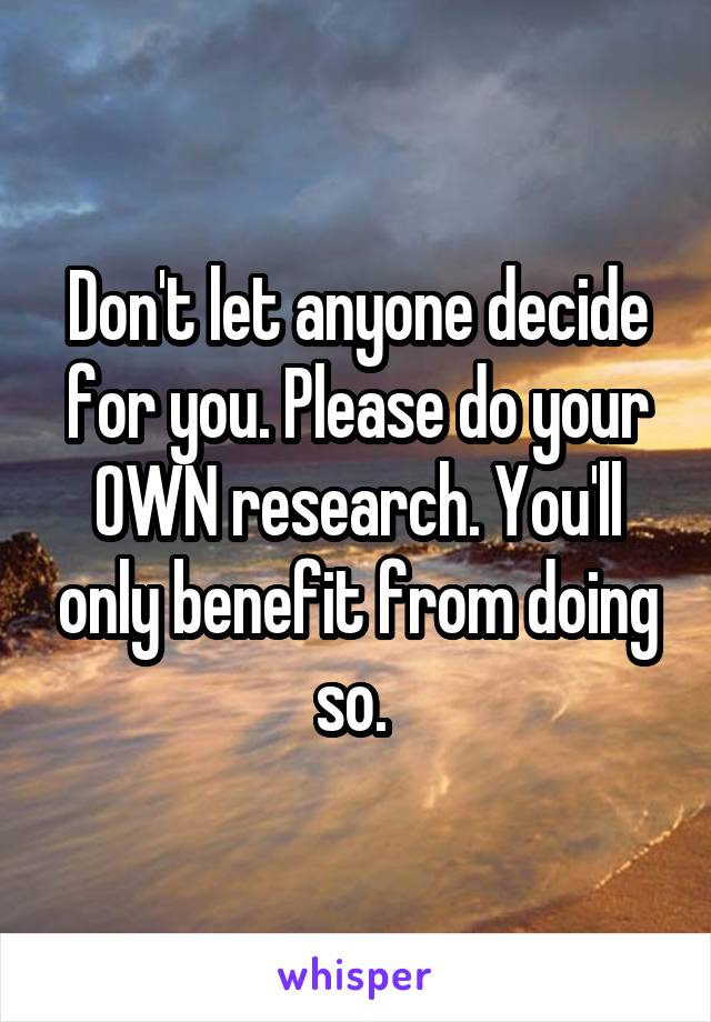 Don't let anyone decide for you. Please do your OWN research. You'll only benefit from doing so. 