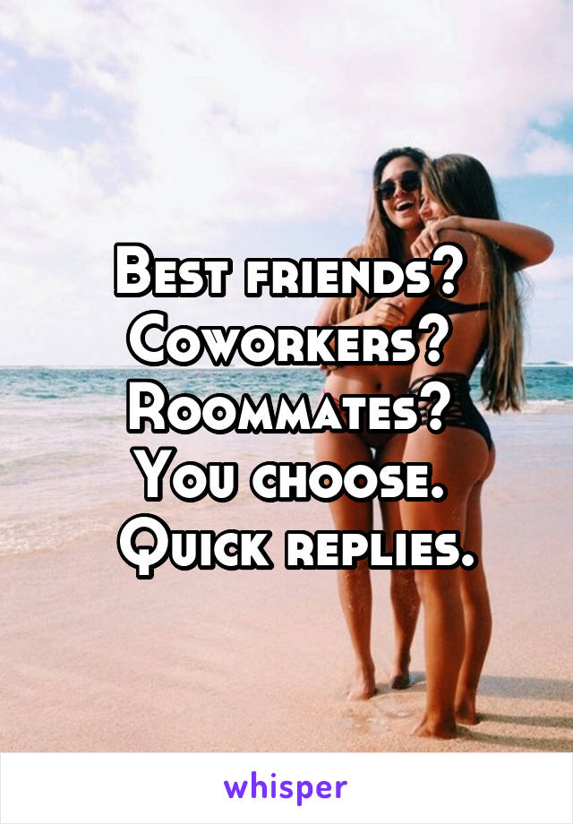 Best friends?
Coworkers?
Roommates?
You choose.
 Quick replies.