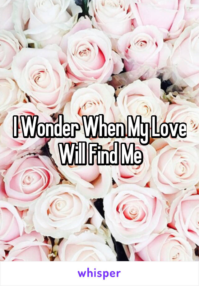 I Wonder When My Love Will Find Me