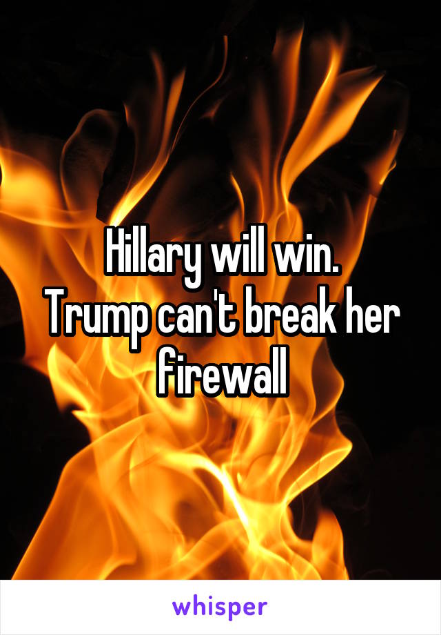 Hillary will win.
Trump can't break her firewall