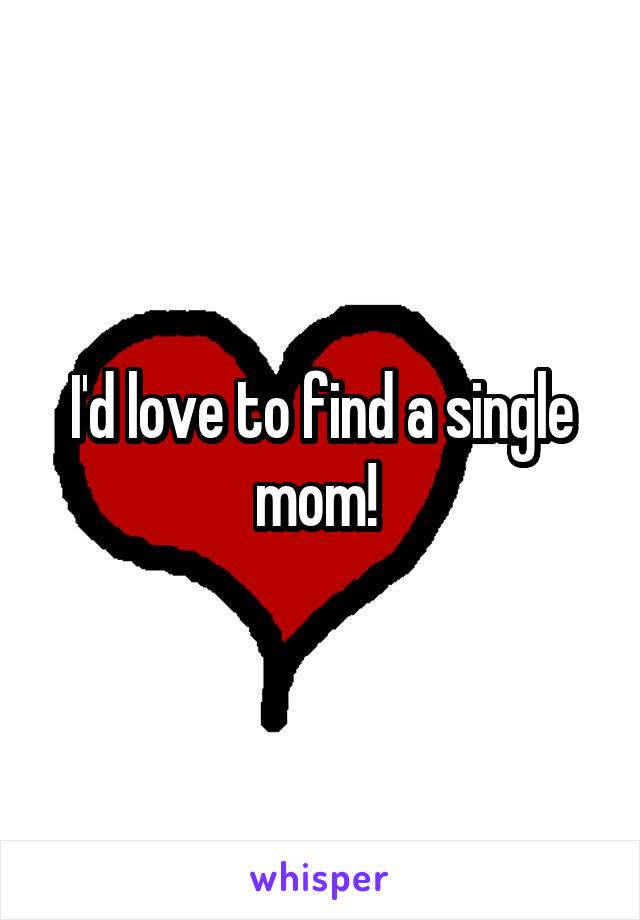 I'd love to find a single mom! 