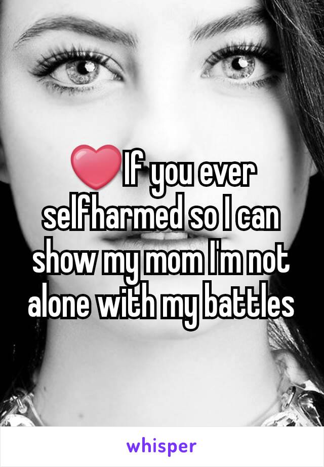 ❤If you ever selfharmed so I can show my mom I'm not alone with my battles