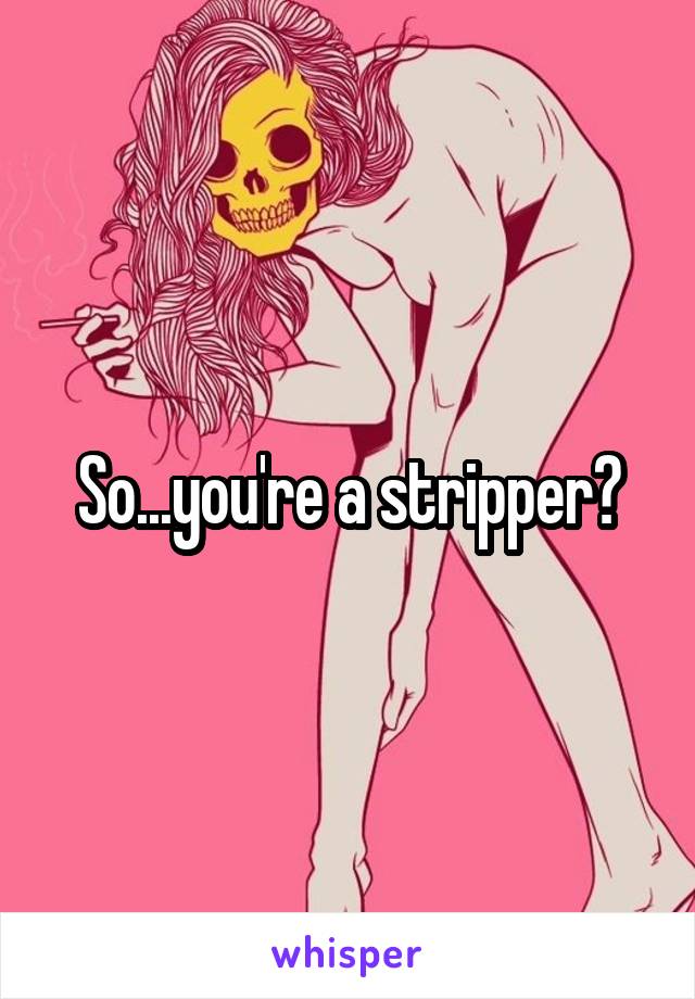 So...you're a stripper?
