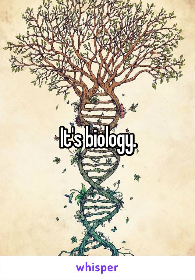 It's biology.