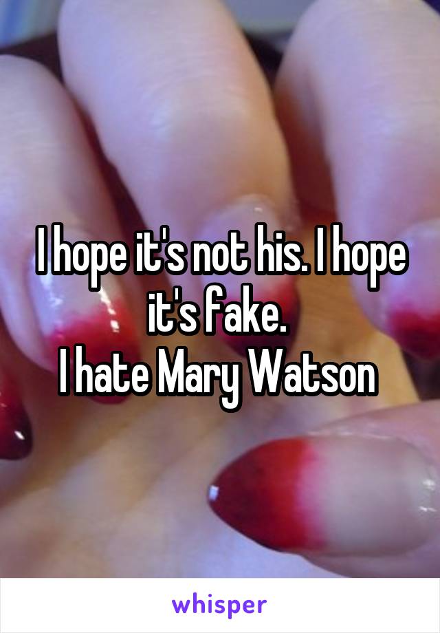 I hope it's not his. I hope it's fake. 
I hate Mary Watson 