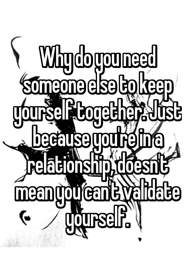 why-do-you-need-someone-else-to-keep-yourself-together-just-because