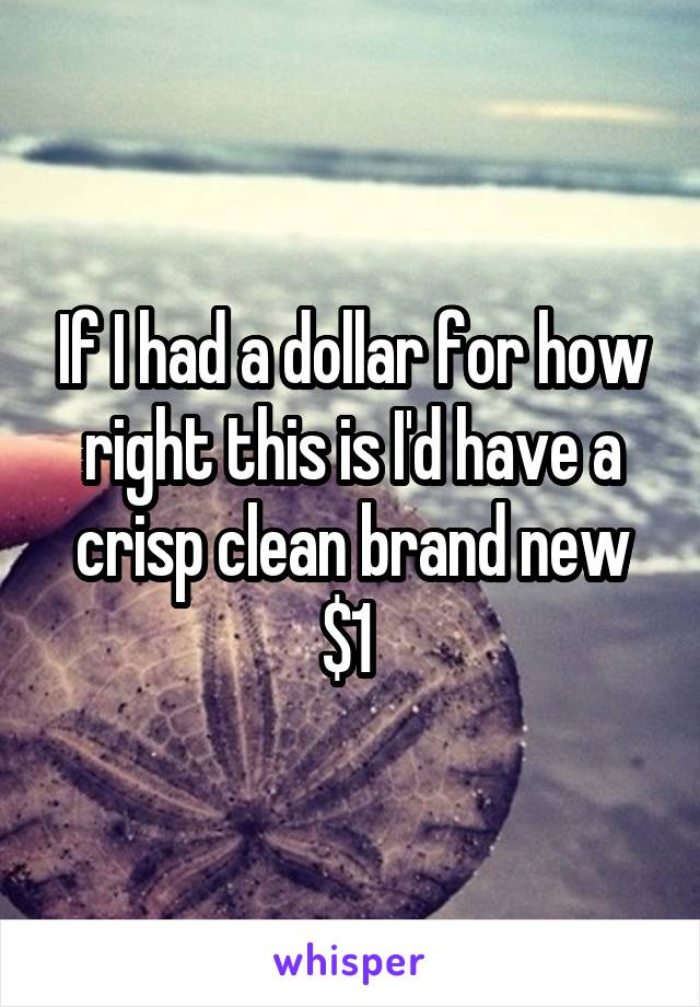 If I had a dollar for how right this is I'd have a crisp clean brand new $1 