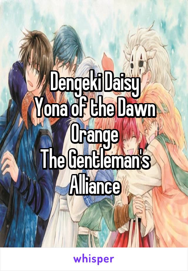 Dengeki Daisy
Yona of the Dawn
Orange
The Gentleman's Alliance