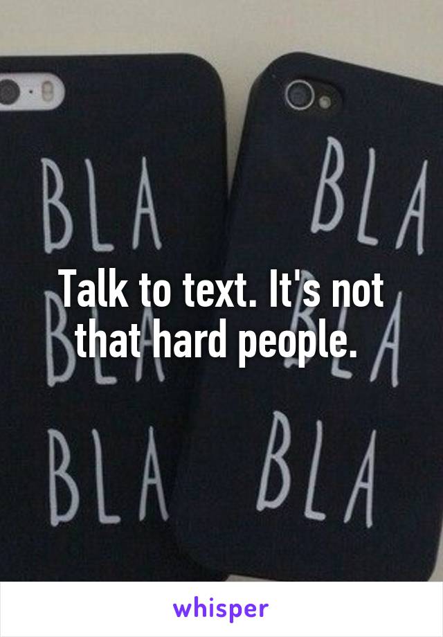 Talk to text. It's not that hard people. 