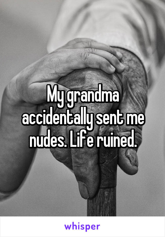 My grandma accidentally sent me nudes. Life ruined.