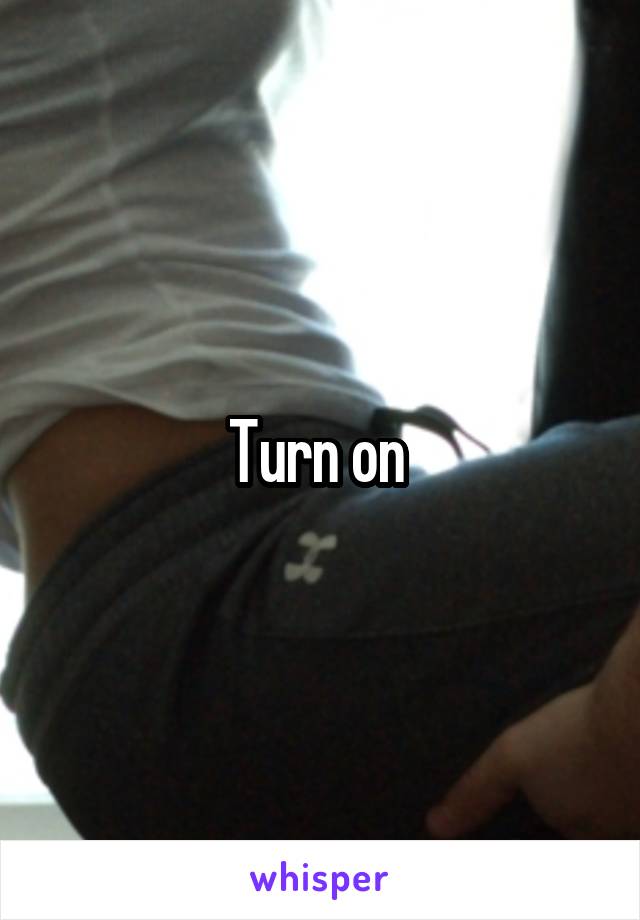 Turn on 