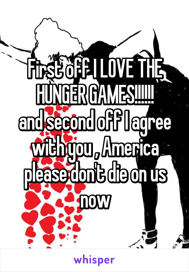 First off I LOVE THE HUNGER GAMES!!!!!!
and second off I agree with you , America please don't die on us now