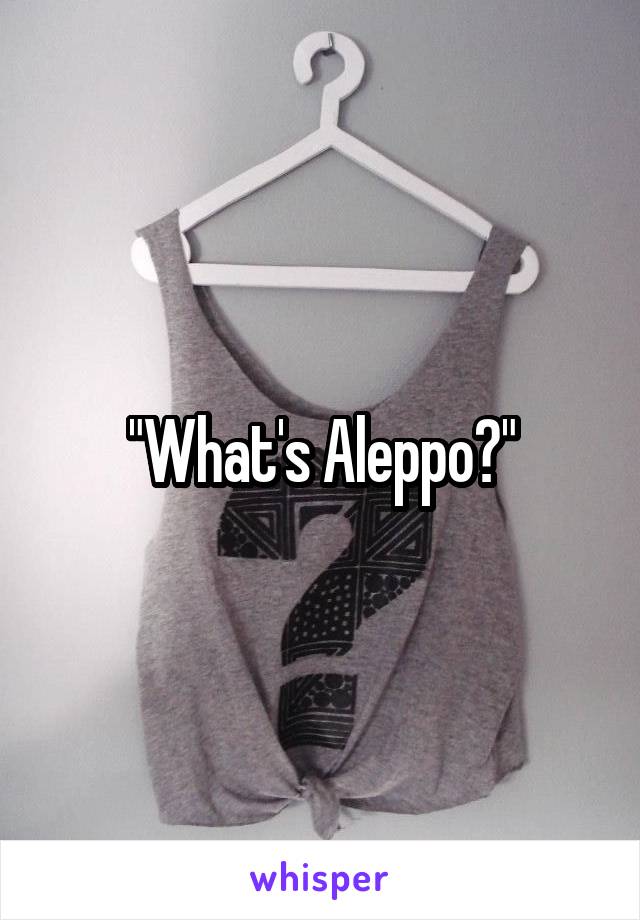 "What's Aleppo?"