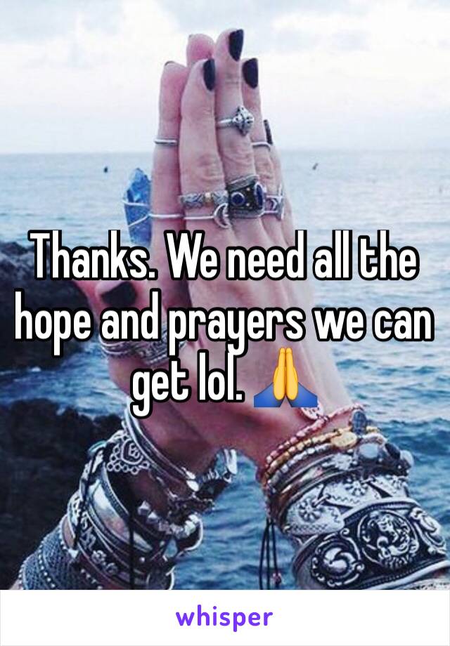 Thanks. We need all the hope and prayers we can get lol. 🙏