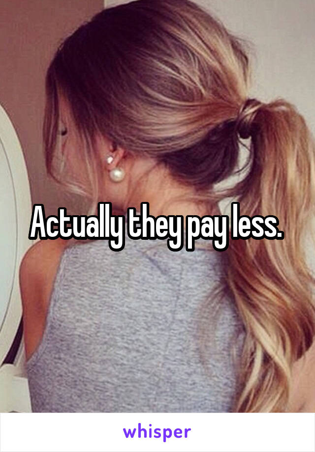 Actually they pay less. 