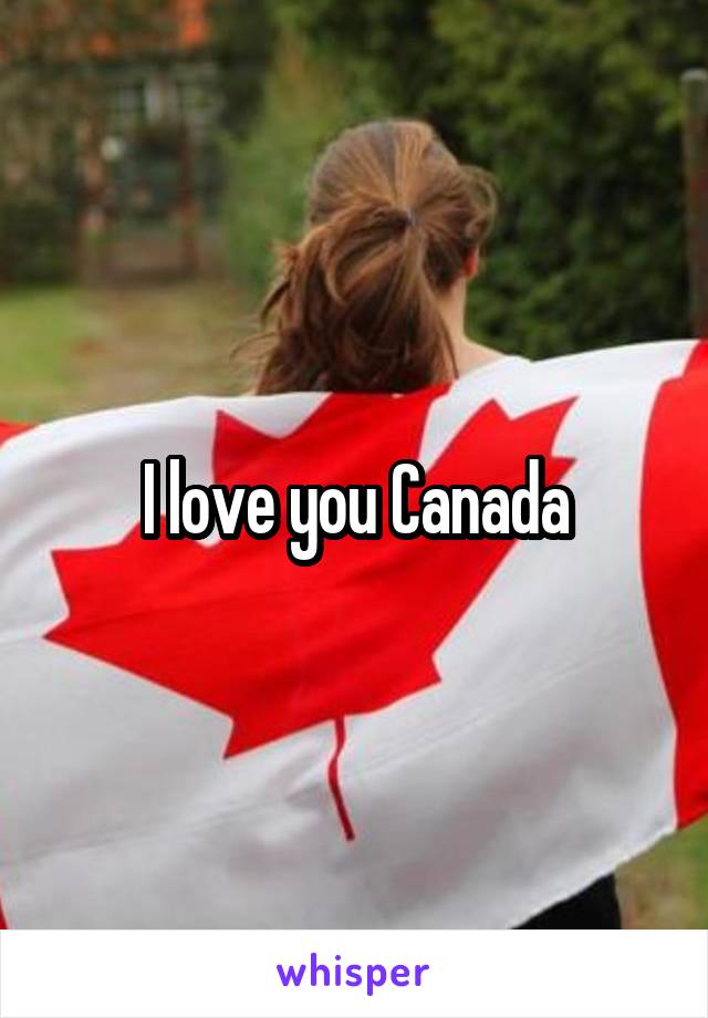 I love you Canada