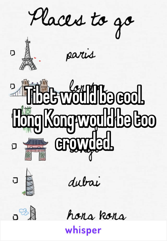 Tibet would be cool. Hong Kong would be too crowded.