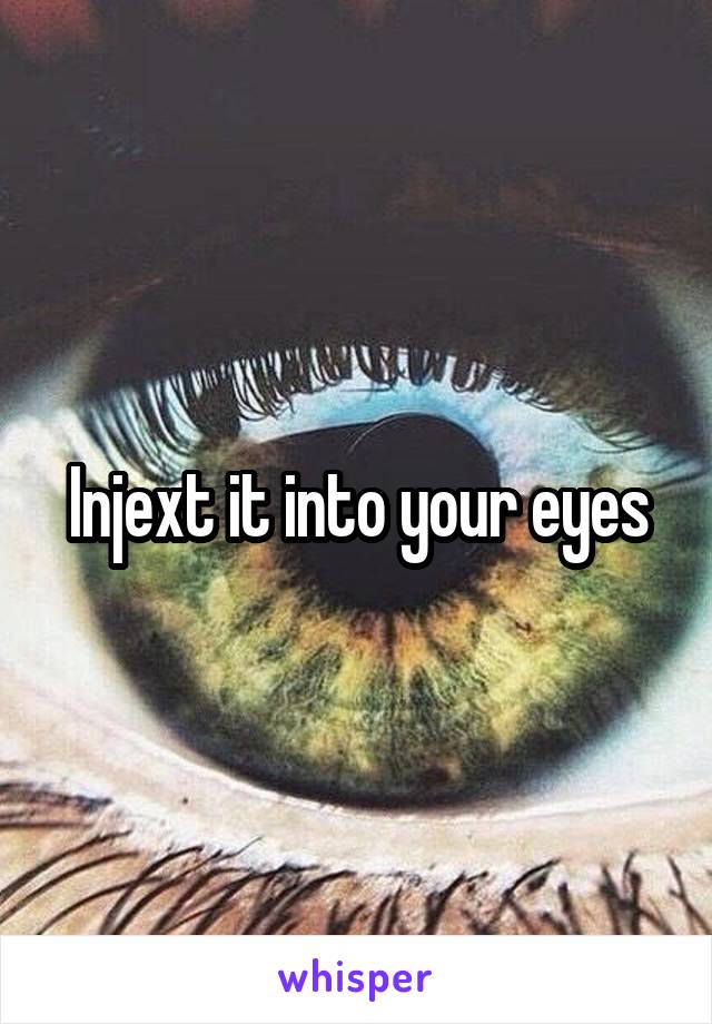 Injext it into your eyes