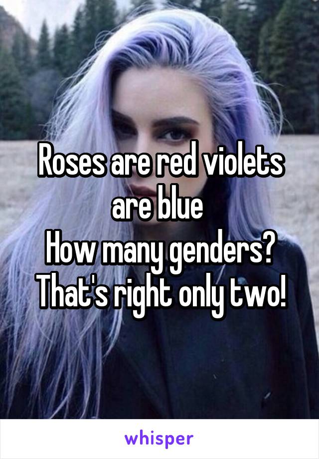 Roses are red violets are blue 
How many genders?
That's right only two!