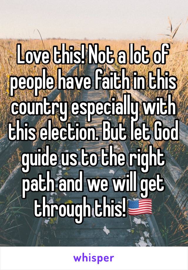 Love this! Not a lot of people have faith in this country especially with this election. But let God guide us to the right path and we will get through this!🇺🇸